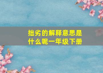 拙劣的解释意思是什么呢一年级下册