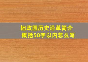 拙政园历史沿革简介概括50字以内怎么写