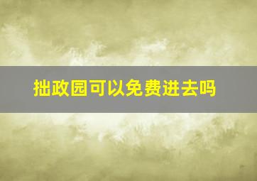 拙政园可以免费进去吗