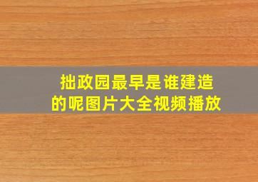 拙政园最早是谁建造的呢图片大全视频播放