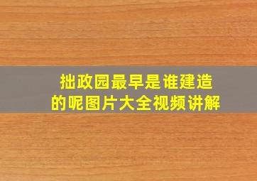 拙政园最早是谁建造的呢图片大全视频讲解