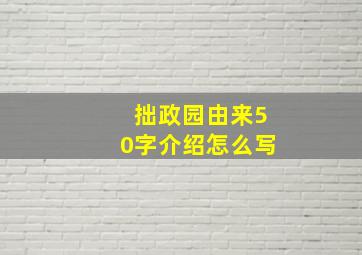 拙政园由来50字介绍怎么写