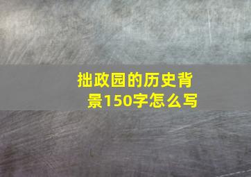 拙政园的历史背景150字怎么写