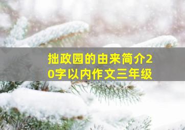 拙政园的由来简介20字以内作文三年级