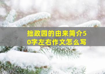 拙政园的由来简介50字左右作文怎么写