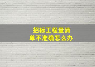 招标工程量清单不准确怎么办