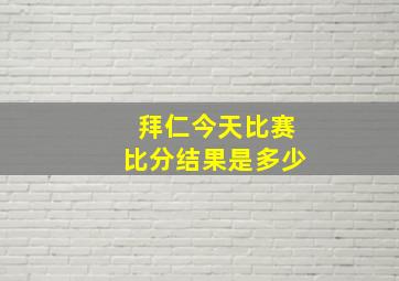 拜仁今天比赛比分结果是多少