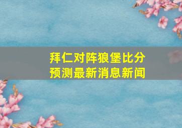 拜仁对阵狼堡比分预测最新消息新闻