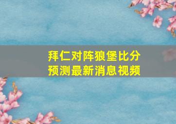 拜仁对阵狼堡比分预测最新消息视频