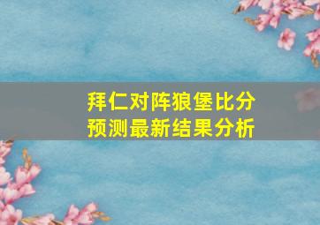 拜仁对阵狼堡比分预测最新结果分析