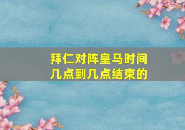 拜仁对阵皇马时间几点到几点结束的