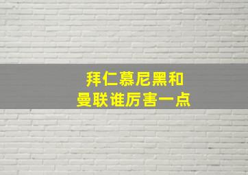 拜仁慕尼黑和曼联谁厉害一点