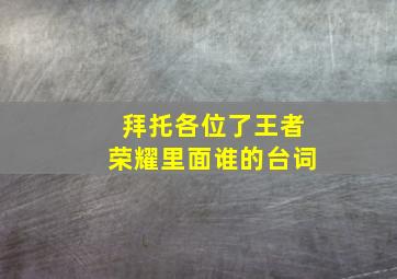 拜托各位了王者荣耀里面谁的台词