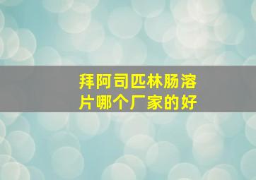 拜阿司匹林肠溶片哪个厂家的好