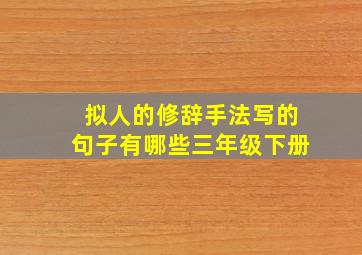 拟人的修辞手法写的句子有哪些三年级下册