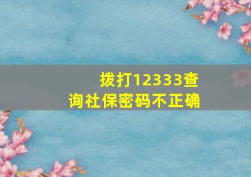 拨打12333查询社保密码不正确