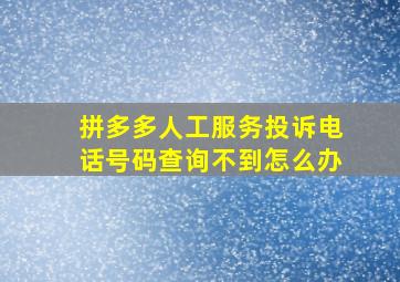 拼多多人工服务投诉电话号码查询不到怎么办