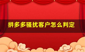 拼多多骚扰客户怎么判定