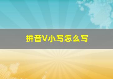 拼音V小写怎么写