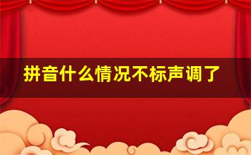 拼音什么情况不标声调了