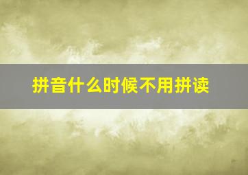 拼音什么时候不用拼读