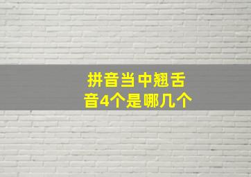 拼音当中翘舌音4个是哪几个