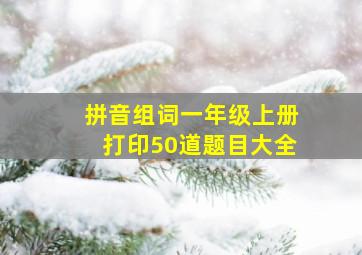 拼音组词一年级上册打印50道题目大全