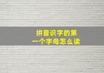 拼音识字的第一个字母怎么读