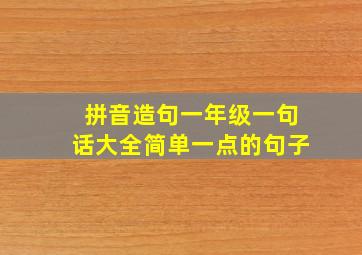 拼音造句一年级一句话大全简单一点的句子