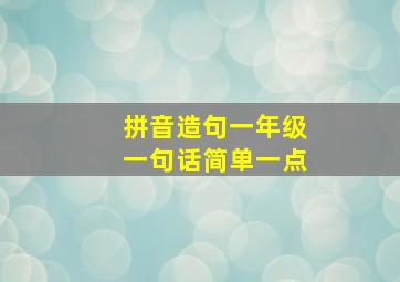 拼音造句一年级一句话简单一点