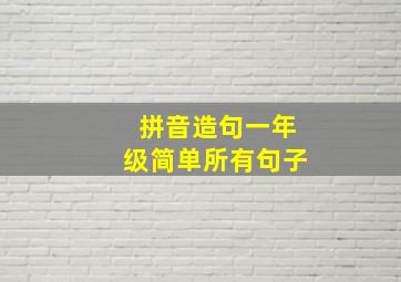 拼音造句一年级简单所有句子