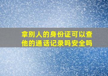 拿别人的身份证可以查他的通话记录吗安全吗