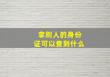 拿别人的身份证可以查到什么