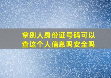 拿别人身份证号码可以查这个人信息吗安全吗