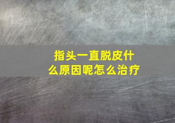 指头一直脱皮什么原因呢怎么治疗