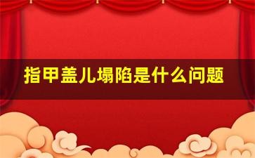 指甲盖儿塌陷是什么问题