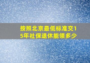 按照北京最低标准交15年社保退休能领多少