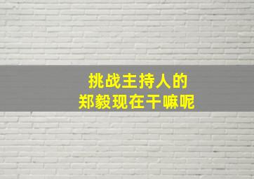 挑战主持人的郑毅现在干嘛呢