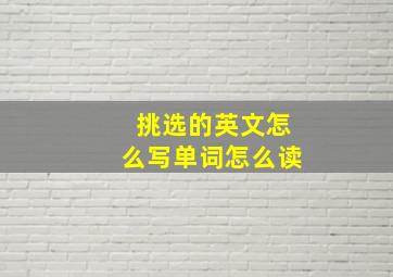 挑选的英文怎么写单词怎么读