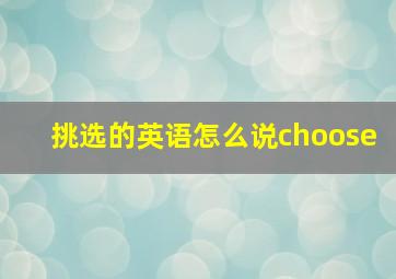 挑选的英语怎么说choose