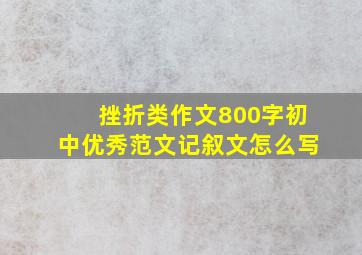 挫折类作文800字初中优秀范文记叙文怎么写