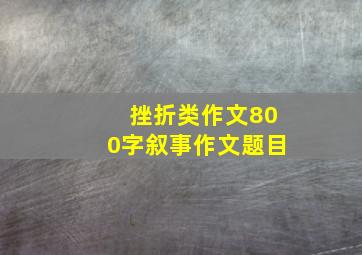 挫折类作文800字叙事作文题目