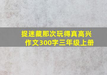 捉迷藏那次玩得真高兴作文300字三年级上册