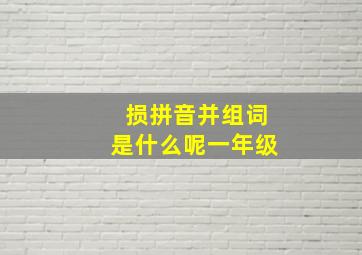 损拼音并组词是什么呢一年级