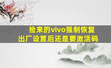 捡来的vivo强制恢复出厂设置后还是要激活码