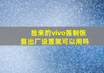 捡来的vivo强制恢复出厂设置就可以用吗