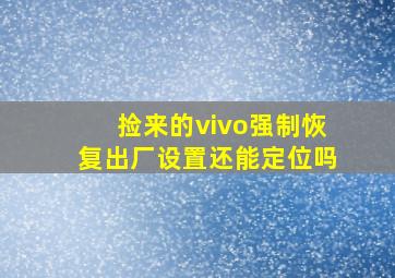 捡来的vivo强制恢复出厂设置还能定位吗