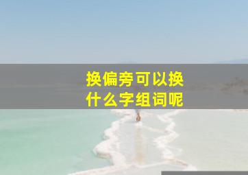 换偏旁可以换什么字组词呢