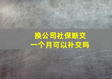 换公司社保断交一个月可以补交吗