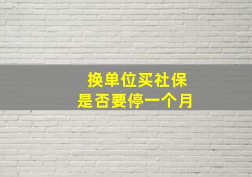 换单位买社保是否要停一个月